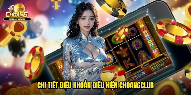 Chi tiết điều khoản điều kiện Choangclub