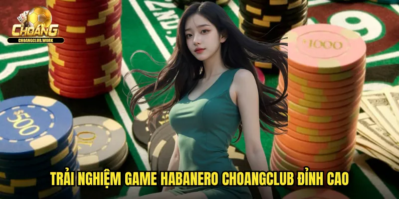 Trải nghiệm game Habanero Choangclub đỉnh cao