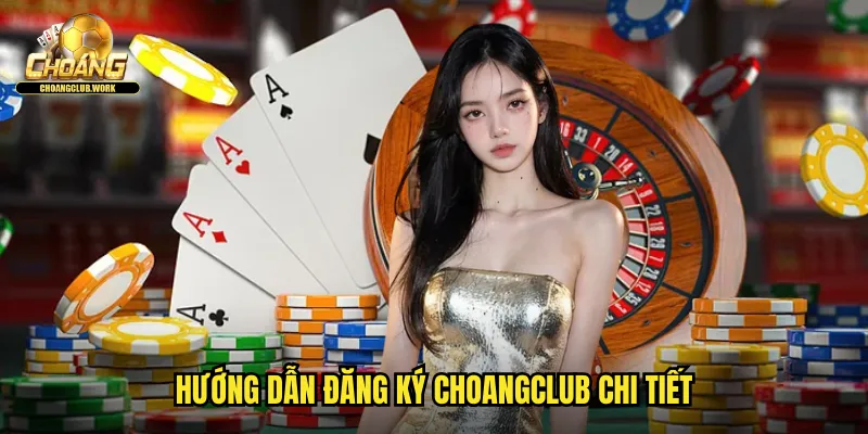 Hướng dẫn đăng ký Choangclub chi tiết