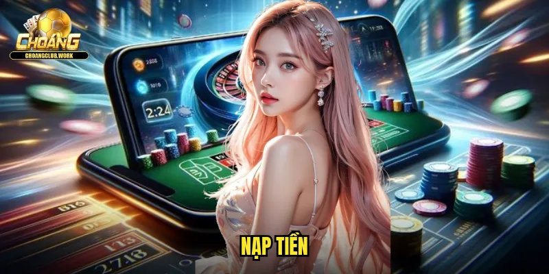 Nạp Tiền Choangclub: Giao Dịch Tức Thì An Toàn Bảo Mật 1 nạp tiền