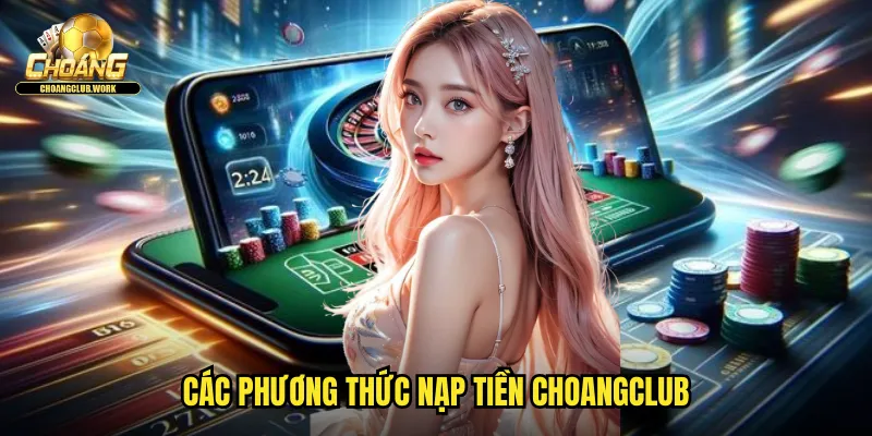 Nạp Tiền Choangclub: Giao Dịch Tức Thì An Toàn Bảo Mật 2 Các phương thức nạp tiền Choangclub
