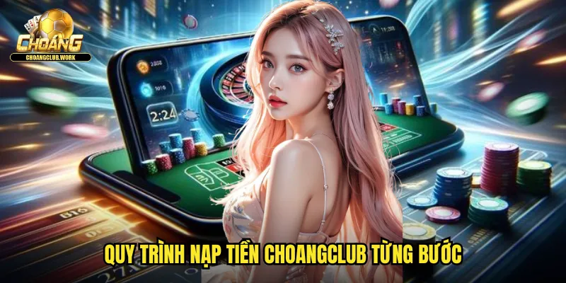 Nạp Tiền Choangclub: Giao Dịch Tức Thì An Toàn Bảo Mật 3 Quy trình nạp tiền Choangclub từng bước