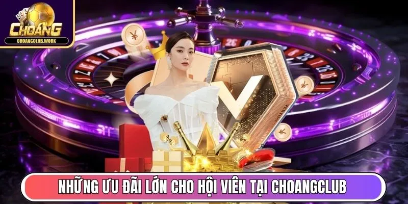 Những ưu đãi lớn cho hội viên tại Choangclub