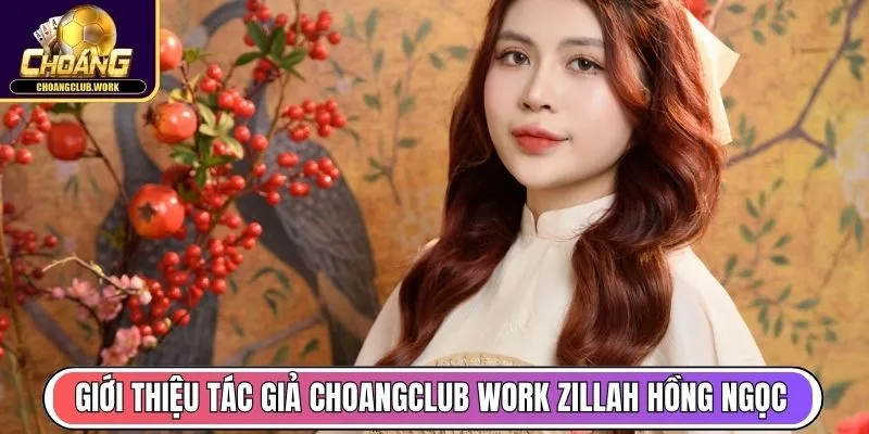 Tác Giả Zillah Hồng Ngọc Phát Triển Web Choangclub Work 1 Giới thiệu tác giả Choangclub Work - Zillah Hồng Ngọc